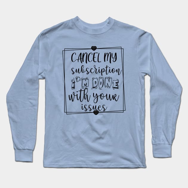 CANCEL MY SUBSCRIPTION I'M DONE WITH YOUR ISSUES Long Sleeve T-Shirt by Lord Sama 89